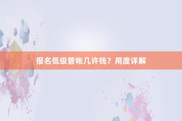 报名低级管帐几许钱？用度详解