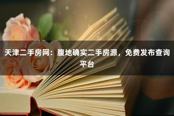 天津二手房网：腹地确实二手房源，免费发布查询平台
