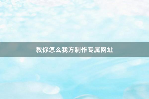 教你怎么我方制作专属网址