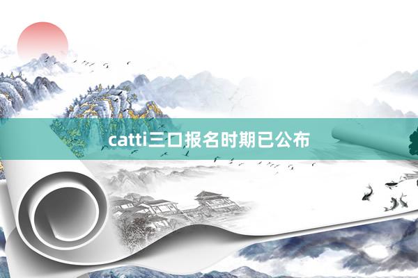 catti三口报名时期已公布