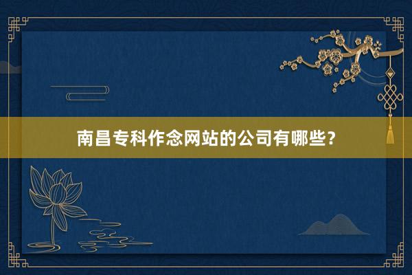 南昌专科作念网站的公司有哪些？