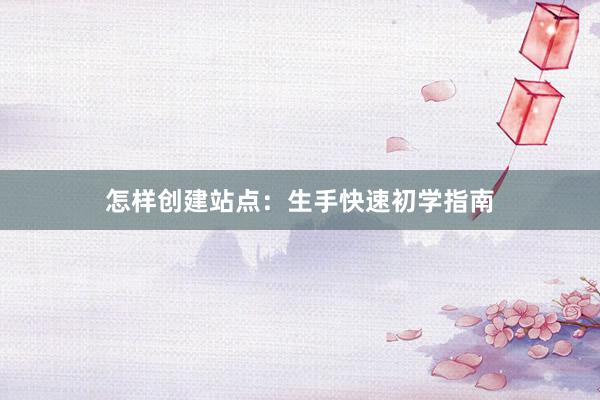 怎样创建站点：生手快速初学指南