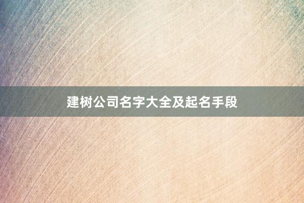 建树公司名字大全及起名手段