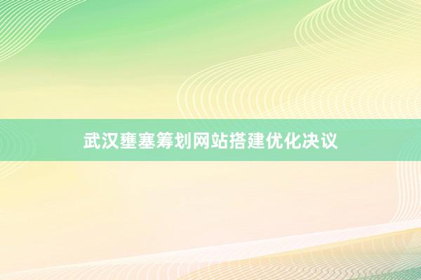 武汉壅塞筹划网站搭建优化决议