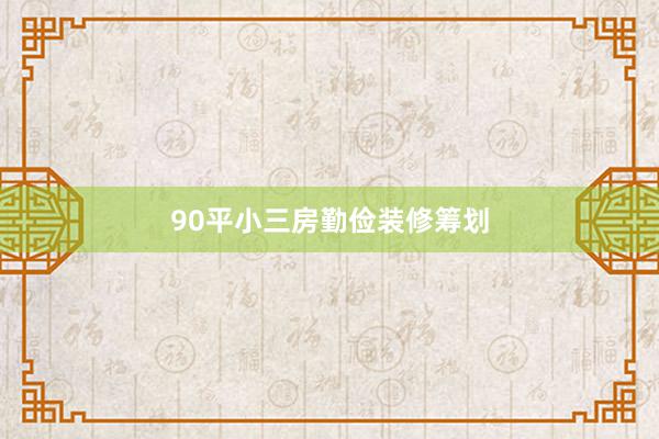 90平小三房勤俭装修筹划