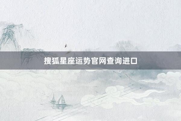 搜狐星座运势官网查询进口