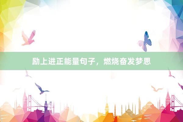 励上进正能量句子，燃烧奋发梦思