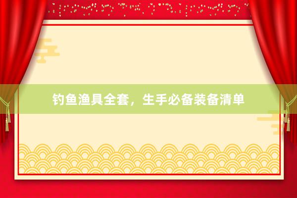 钓鱼渔具全套，生手必备装备清单