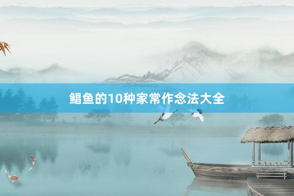 鲳鱼的10种家常作念法大全