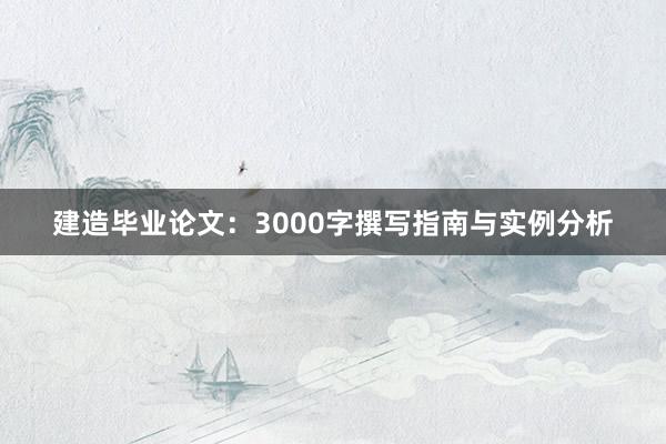 建造毕业论文：3000字撰写指南与实例分析
