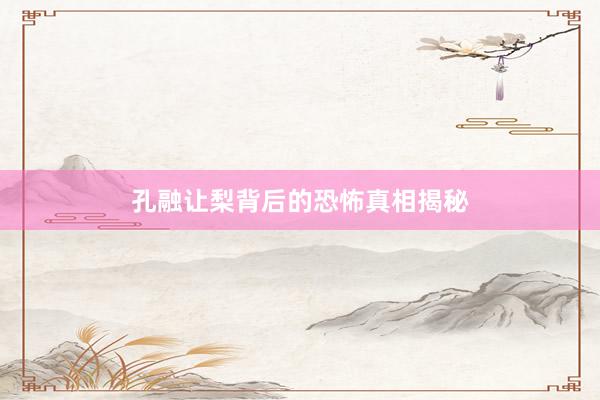孔融让梨背后的恐怖真相揭秘